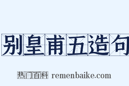 别皇甫五造句是什么意思的图片